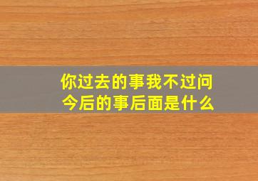 你过去的事我不过问 今后的事后面是什么